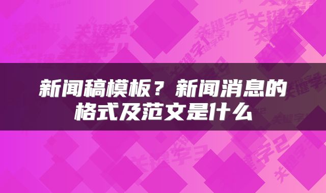 新闻稿模板？新闻消息的格式及范文是什么