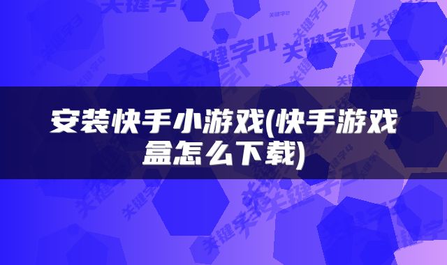 安装快手小游戏(快手游戏盒怎么下载)