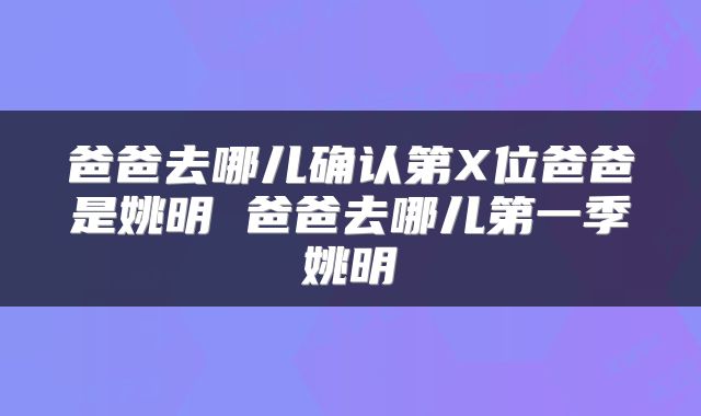 爸爸去哪儿确认第X位爸爸是姚明 爸爸去哪儿第一季姚明