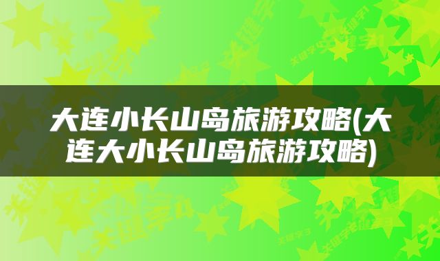 大连小长山岛旅游攻略(大连大小长山岛旅游攻略)