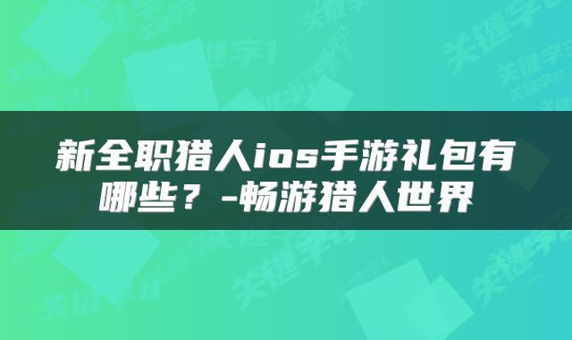 新全职猎人ios手游礼包有哪些？-畅游猎人世界