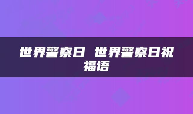 世界警察日 世界警察日祝福语