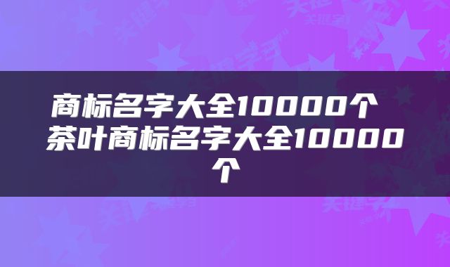 商标名字大全10000个 茶叶商标名字大全10000个
