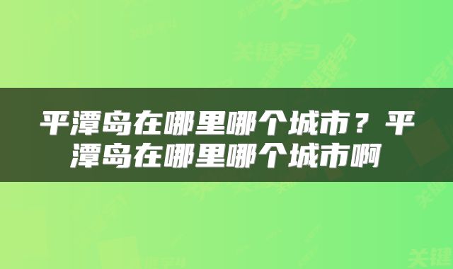 平潭岛在哪里哪个城市？平潭岛在哪里哪个城市啊