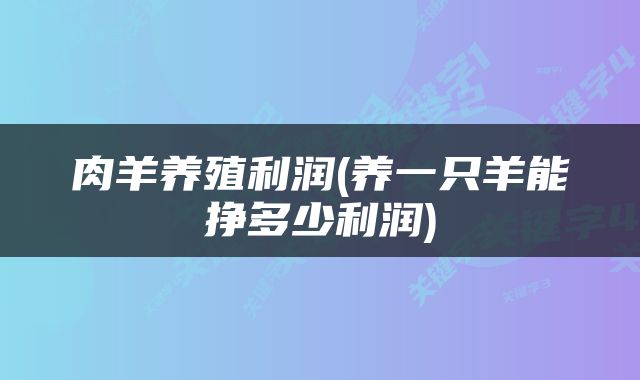 肉羊养殖利润(养一只羊能挣多少利润)
