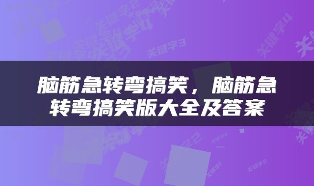 脑筋急转弯搞笑，脑筋急转弯搞笑版大全及答案