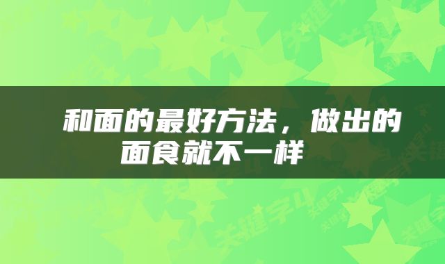  和面的最好方法，做出的面食就不一样 