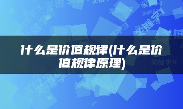 什么是价值规律(什么是价值规律原理)