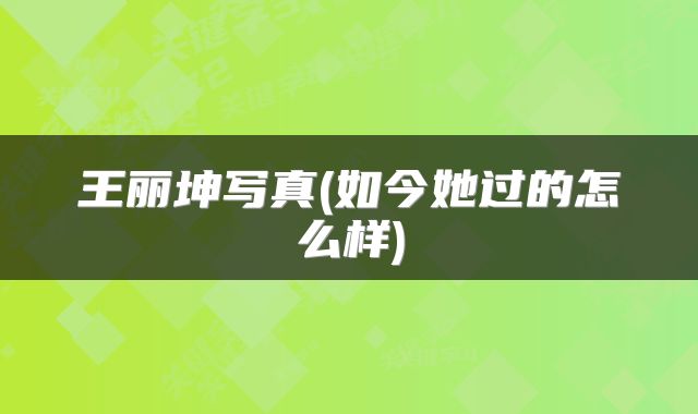 王丽坤写真(如今她过的怎么样)