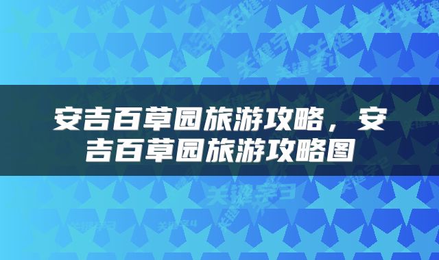 安吉百草园旅游攻略，安吉百草园旅游攻略图
