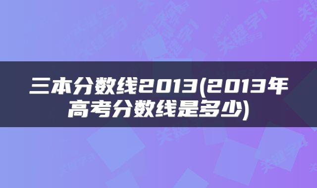 三本分数线2013(2013年高考分数线是多少)