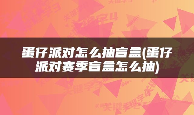 蛋仔派对怎么抽盲盒(蛋仔派对赛季盲盒怎么抽)