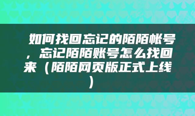  如何找回忘记的陌陌帐号，忘记陌陌账号怎么找回来（陌陌网页版正式上线） 