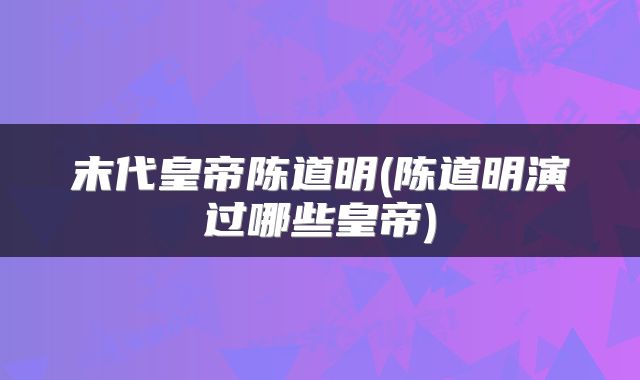 末代皇帝陈道明(陈道明演过哪些皇帝)