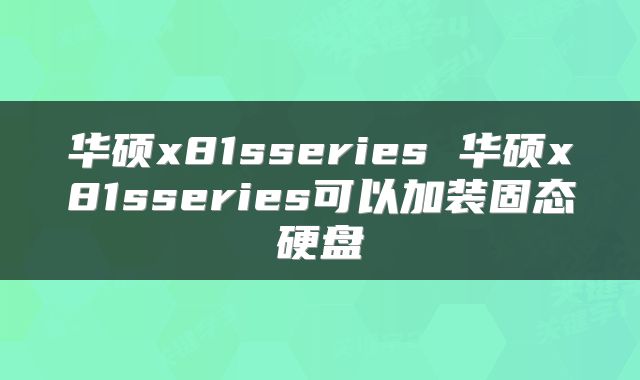 华硕x81sseries 华硕x81sseries可以加装固态硬盘