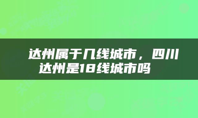  达州属于几线城市，四川达州是18线城市吗 