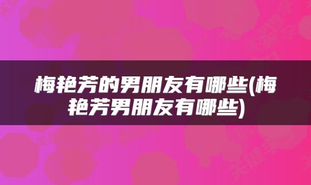 梅艳芳的男朋友有哪些(梅艳芳男朋友有哪些)