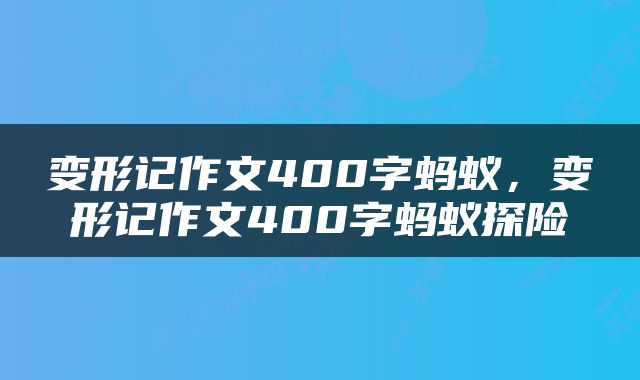 变形记作文400字蚂蚁，变形记作文400字蚂蚁探险