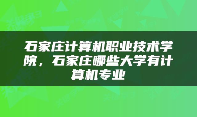 石家庄计算机职业技术学院,石家庄哪些大学有计算机专业