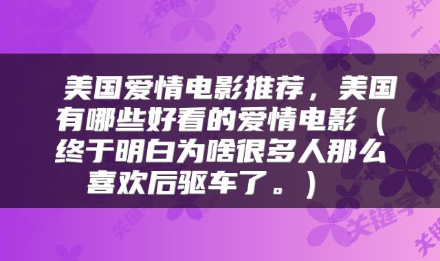 美国爱情电影推荐,美国有哪些好看的爱情电影(终于明白为啥很多人那么喜欢后驱车了。)
