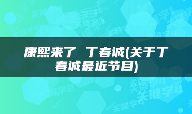 康熙来了 丁春诚(关于丁春诚最近节目)