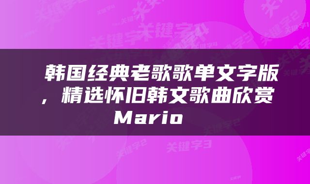  韩国经典老歌歌单文字版，精选怀旧韩文歌曲欣赏Mario 