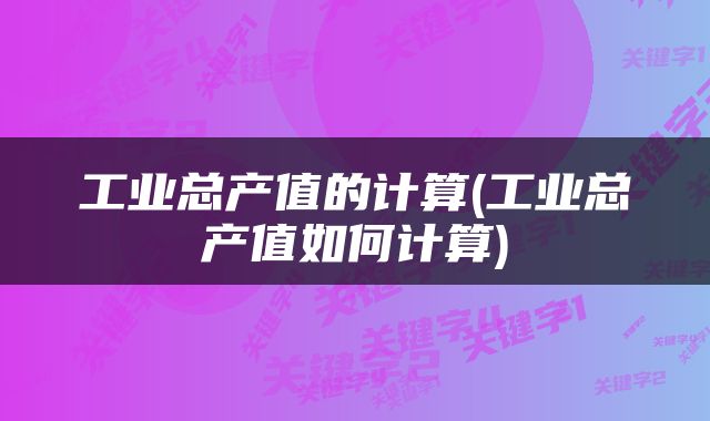 工业总产值的计算(工业总产值如何计算)