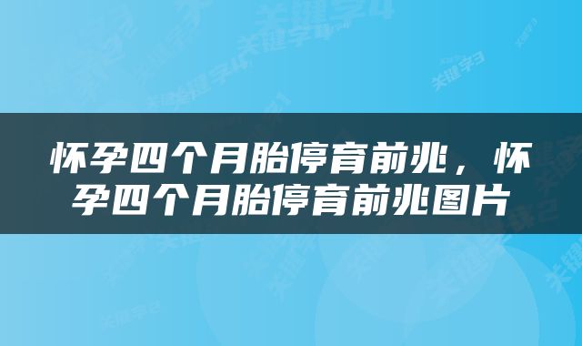 怀孕四个月胎停育前兆，怀孕四个月胎停育前兆图片
