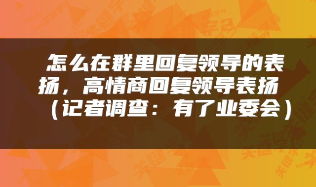  怎么在群里回复领导的表扬，高情商回复领导表扬（记者调查：有了业委会） 