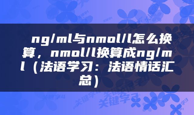  ng/ml与nmol/l怎么换算，nmol/l换算成ng/ml（法语学习：法语情话汇总） 