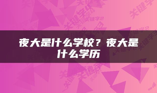 夜大是什么学校？夜大是什么学历
