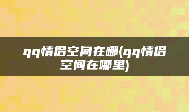 qq情侣空间在哪(qq情侣空间在哪里)
