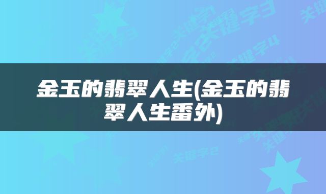 金玉的翡翠人生(金玉的翡翠人生番外)