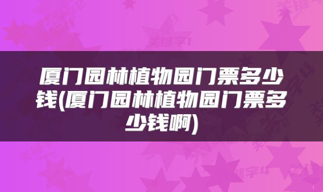 厦门园林植物园门票多少钱(厦门园林植物园门票多少钱啊)