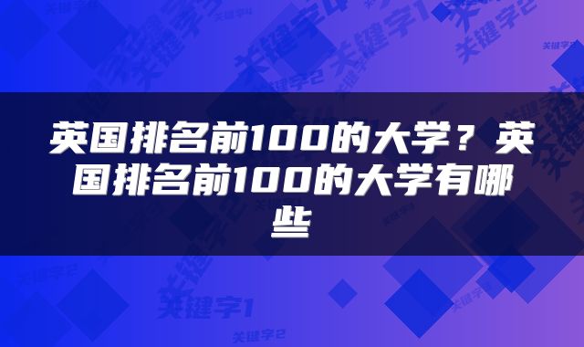 英国排名前100的大学？英国排名前100的大学有哪些