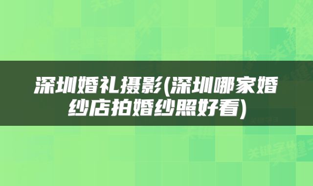 深圳婚礼摄影(深圳哪家婚纱店拍婚纱照好看)