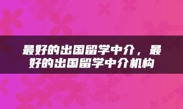 最好的出国留学中介，最好的出国留学中介机构