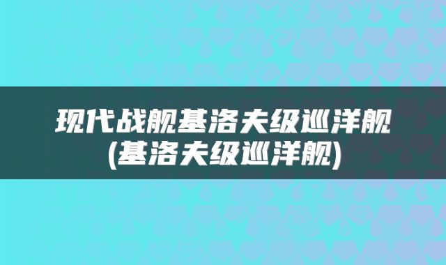 现代战舰基洛夫级巡洋舰(基洛夫级巡洋舰)