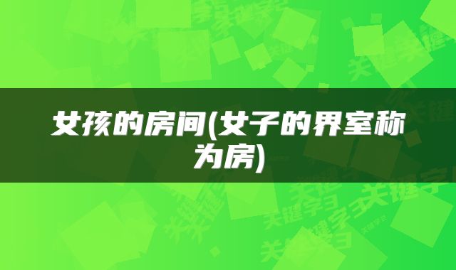 女孩的房间(女子的界室称为房)
