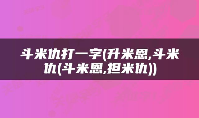 斗米仇打一字(升米恩,斗米仇(斗米恩,担米仇))