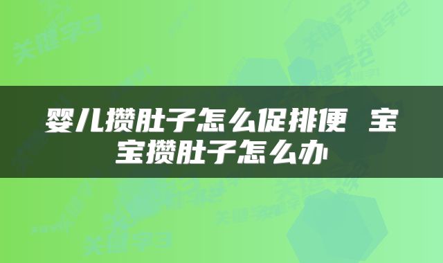 婴儿攒肚子怎么促排便 宝宝攒肚子怎么办
