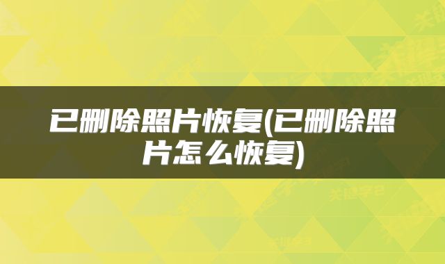 已删除照片恢复(已删除照片怎么恢复)