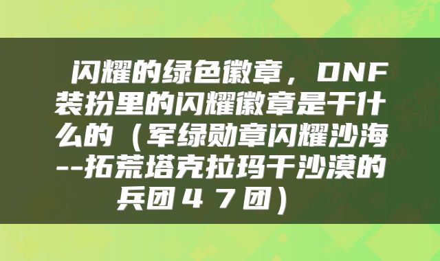 闪耀的绿色徽章，DNF装扮里的闪耀徽章是干什么的（军绿勋章闪耀沙海--拓荒塔克拉玛干沙漠的兵团４７团） 