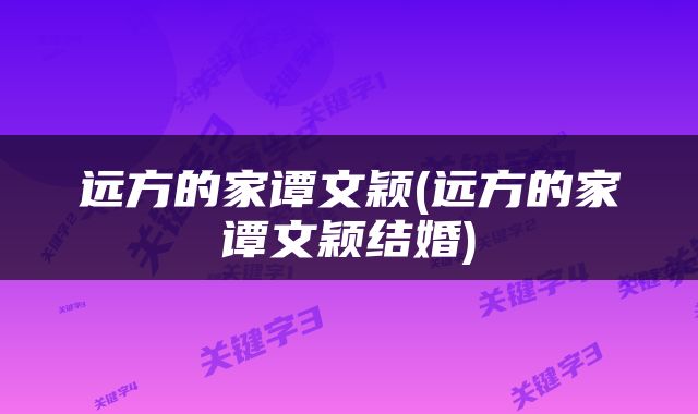 远方的家谭文颖(远方的家谭文颖结婚)