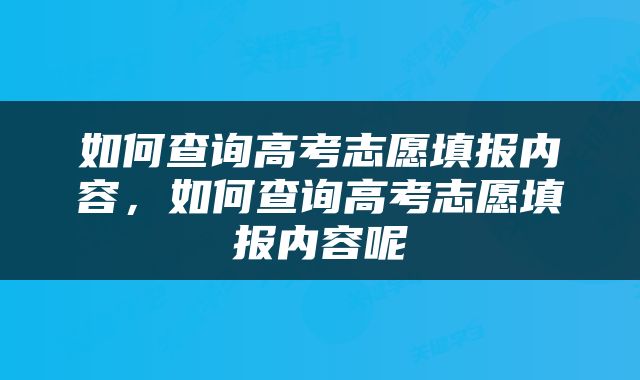 如何查询高考志愿填报内容，如何查询高考志愿填报内容呢