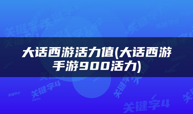 大话西游活力值(大话西游手游900活力)