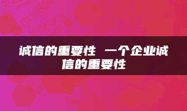 诚信的重要性 一个企业诚信的重要性