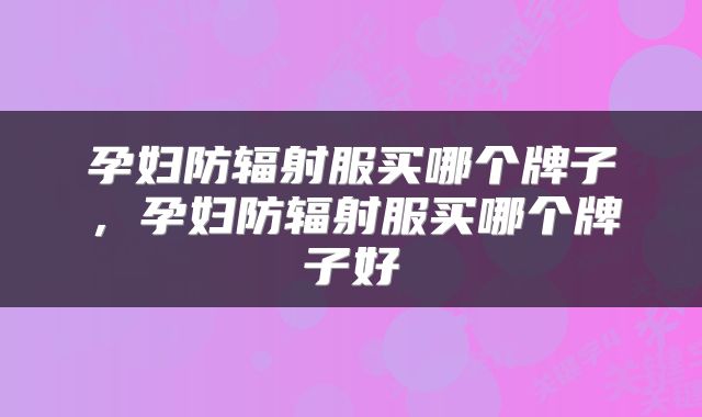 孕妇防辐射服买哪个牌子，孕妇防辐射服买哪个牌子好