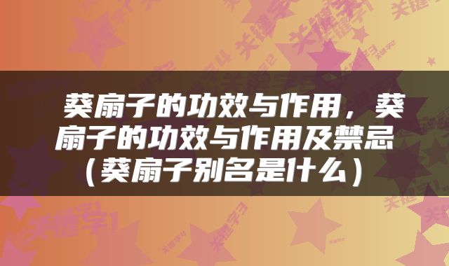  葵扇子的功效与作用，葵扇子的功效与作用及禁忌（葵扇子别名是什么） 