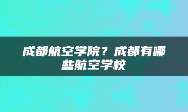 成都航空学院？成都有哪些航空学校